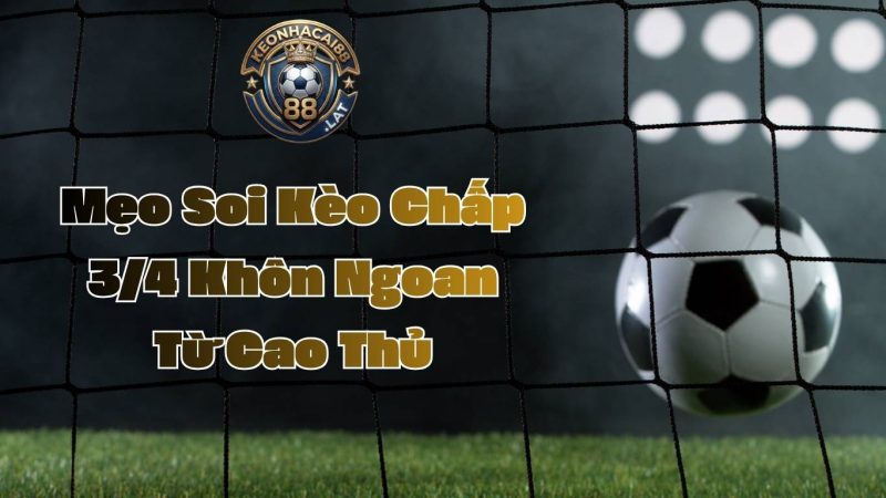 Mẹo Soi Kèo Chấp 3/4 Khôn Ngoan Từ Cao Thủ