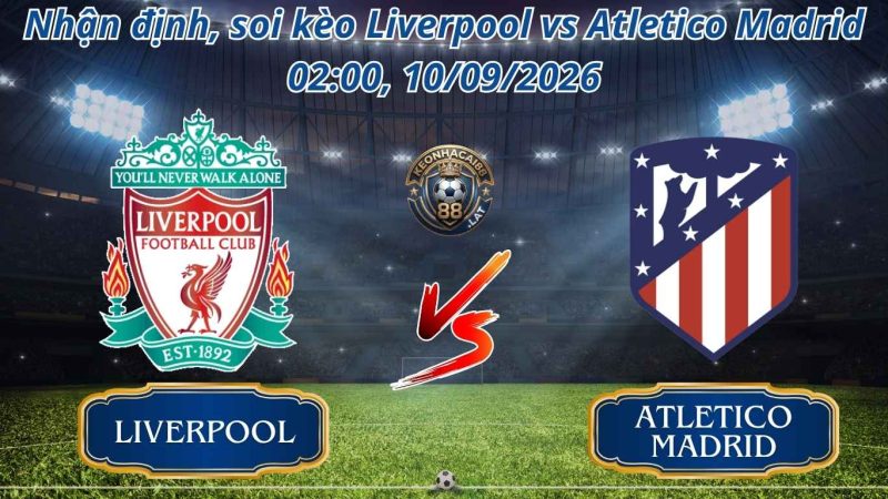 Nhận Định, Soi kèo Liverpool vs Atlético Madrid 02:00 ngày 10/09/2026